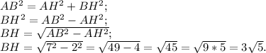 AB^{2} =AH^{2} +BH^{2} ;\\BH^{2} =AB^{2} -AH^{2} ;\\BH= \sqrt{AB^{2} -AH^{2}} ;\\BH =\sqrt{7^{2}-2^{2} } =\sqrt{49-4} =\sqrt{45} =\sqrt{9*5} =3\sqrt{5} .