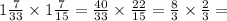 1 \frac{7}{33} \times 1 \frac{7}{15} = \frac{40}{33} \times \frac{22}{15} = \frac{8}{3} \times \frac{2}{3} =