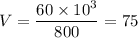 V = \dfrac{60\times 10^3}{800} = 75