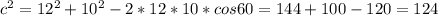 c^{2}=12^{2}+10^{2}-2*12*10*cos60=144+100-120=124