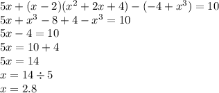 5x + (x - 2)( {x}^{2} + 2x + 4) - ( - 4 + {x}^{3} ) = 10 \\ 5x + {x}^{3} - 8 + 4 - {x}^{3} = 10 \\ 5x - 4 = 10 \\ 5x = 10 + 4 \\ 5x = 14 \\ x = 14 \div 5 \\ x = 2.8