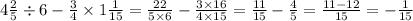 4 \frac{2}{5} \div 6 - \frac{3}{4} \times 1 \frac{1}{15} = \frac{22}{5 \times 6} - \frac{3 \times 16}{4 \times 15} = \frac{11}{15} - \frac{4}{5} = \frac{11 - 12}{15} = - \frac{1}{15}