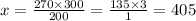 x = \frac{270 \times 300}{200} = \frac{135 \times 3}{1} = 405