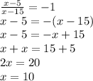 \frac{x - 5}{x - 15} = - 1 \\ x - 5 = - (x - 15) \\ x - 5 = - x + 15 \\ x + x = 15 + 5 \\ 2x = 20 \\ x = 10