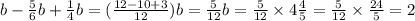 b - \frac{5}{6} b + \frac{1}{4}b = ( \frac{12 - 10 + 3}{12} )b = \frac{5}{12} b = \frac{5}{12} \times 4 \frac{4}{5} = \frac{5}{12} \times \frac{24}{5} = 2