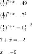 (\frac{1}{7})^{7+x}=49\\\\(\frac{1}{7})^{7+x}=7^{2}\\\\(\frac{1}{7})^{7+x}=(\frac{1}{7}^{-2} \\\\7+x=-2\\\\x=-9