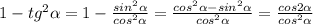 1-tg^2\alpha=1-\frac{sin^2\alpha}{cos^2\alpha}=\frac{cos^2\alpha-sin^2\alpha}{cos^2\alpha}=\frac{cos2\alpha}{cos^2\alpha}