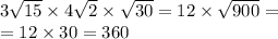 3 \sqrt{15} \times 4 \sqrt{2} \times \sqrt{30} = 12 \times \sqrt{900} = \\ = 12 \times 30 = 360
