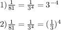 1)\frac{1}{81}=\frac{1}{3^{4} }=3^{-4}\\\\2)\frac{1}{81}=\frac{1}{3^{4} }=(\frac{1}{3})^{4}