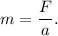 m = \dfrac{F}{a}.