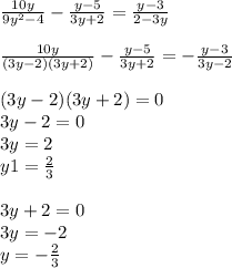 \frac{10y}{9y^{2}-4 } -\frac{y-5}{3y+2} =\frac{y-3}{2-3y} \\ \\ \frac{10y}{(3y-2)(3y+2)} -\frac{y-5}{3y+2} =-\frac{y-3}{3y-2}\\ \\ (3y-2)(3y+2)=0\\3y-2=0\\3y=2\\y1=\frac{2}{3} \\ \\ 3y+2=0\\ 3y=-2\\ y= -\frac{2}{3}