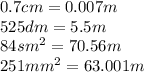 0.7cm = 0.007m \\ 525dm = 5.5m \\ 84sm {}^{2} = 70.56m \\ 251mm {}^{2} = 63.001m