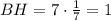 BH=7\cdot \frac{1}{7}=1