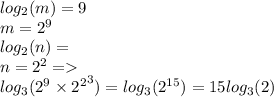 log_{2}(m) = 9 \\ m = {2}^{9} \\ log_{2}(n) = \\ n = {2}^{2} = \\ log_{3}( {2}^{9} \times { {2}^{2} }^{3} ) = log_{3}( {2}^{15} ) = 15log_{3}(2)