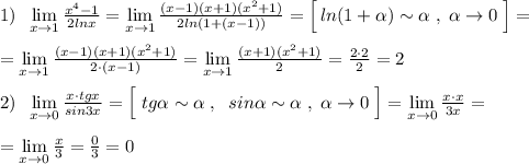 1)\; \; \lim\limits _{x \to 1}\frac{x^4-1}{2lnx}=\lim\limits _{x \to 1}\frac{(x-1)(x+1)(x^2+1)}{2ln(1+(x-1))}=\Big [\, ln(1+\alpha )\sim \alpha \; ,\; \alpha \to 0\; \Big ]=\\\\=\lim\limits _{x \to 1}\frac{(x-1)(x+1)(x^2+1)}{2\cdot (x-1)}=\lim\limits _{x \to 1}\frac{(x+1)(x^2+1)}{2}=\frac{2\cdot 2}{2}=2\\\\2)\; \; \lim\limits _{x \to 0}\frac{x\cdot tgx}{sin3x}=\Big [\; tg\alpha \sim \alpha \; ,\; \; sin\alpha \sim \alpha \; ,\; \alpha \to 0\; \Big ]=\lim\limits _{x \to 0}\frac{x\cdot x}{3x}=\\\\=\lim\limits _{x \to 0}\frac{x}{3}=\frac{0}{3}=0