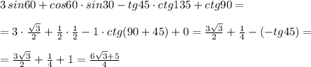 3\, sin60+cos60\cdot sin30-tg45\cdot ctg135+ctg90=\\\\=3\cdot \frac{\sqrt3}{2}+\frac{1}{2}\cdot \frac{1}{2}-1\cdot ctg(90+45)+0=\frac{3\sqrt3}{2}+\frac{1}{4}-(-tg45)=\\\\=\frac{3\sqrt3}{2}+\frac{1}{4}+1=\frac{6\sqrt3+5}{4}