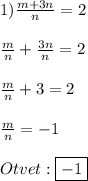 1)\frac{m+3n}{n}=2\\\\\frac{m}{n}+\frac{3n}{n} =2\\\\\frac{m}{n} +3=2\\\\\frac{m}{n}=-1\\\\Otvet:\boxed{-1}