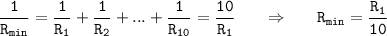 \displaystyle \tt \frac{1}{R_{min}}=\frac{1}{R_{1}}+\frac{1}{R_{2}}+...+\frac{1}{R_{10}}=\frac{10}{R_{1}} \ \ \ \ \ \Rightarrow \ \ \ \ \ R_{min}=\frac{R_{1}}{10}