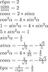 ctg\alpha = 2\\\frac{cos\alpha}{sin\alpha} = 2\\cos\alpha = 2*sin\alpha\\cos^2\alpha = 4*sin^2\alpha\\1 - sin^2\alpha = 4*sin^2\alpha\\5*sin^2\alpha = 1\\sin^2\alpha = \frac15\\sin\alpha = -\frac{1}{\sqrt5} = -\frac{\sqrt5}5\\cos^2\alpha = 4*\frac5{25} = \frac45\\cos\alpha = -\frac2{\sqrt5} = -\frac{2\sqrt5}5\\tg\alpha = \frac1{ctg\alpha} = \frac12