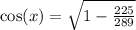 \cos(x) = \sqrt{ 1 - \frac{225}{289} }