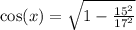 \cos(x) = \sqrt{1 - \frac{ {15}^{2} }{ {17}^{2} } }