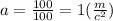 a = \frac{100}{100} = 1( \frac{m}{c ^{2} } )