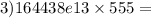 3)164438e13 \times 555 =