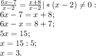 \frac{6x-7}{x-2} =\frac{x+8}{x-2} |*(x-2)\neq 0:\\6x-7=x+8;\\6x-x=8+7;\\5x=15;\\x=15:5;\\x=3.