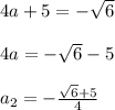 4a+5=-\sqrt{6}\\\\4a=-\sqrt{6} -5\\\\a_{2}=-\frac{\sqrt{6}+5 }{4}