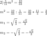 2)\frac{5}{11}m^{2}=\frac{10}{33}\\\\m^{2}=\frac{10}{33}:\frac{5}{11}=\frac{10}{33}*\frac{11}{5}=\frac{2}{3}\\\\m_{1}=\sqrt{\frac{2}{3} }=\frac{\sqrt{6} }{3}\\\\m_{2}=-\sqrt{\frac{2}{3}}=- \frac{\sqrt{6}}{3}