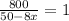 \frac{800}{50-8x} =1