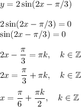 y=2 \sin (2x-\pi /3)\\\\2\sin (2x-\pi/3)=0\\\sin (2x-\pi/3)=0\\\\2x-\dfrac{\pi}{3}=\pi k, \quad k \in \mathbb Z\\\\2x= \dfrac{\pi}{3}+\pi k, \quad k \in \mathbb Z \\\\x=\dfrac{\pi}{6}+\dfrac{\pi k }{2}, \quad k \in \mathbb Z