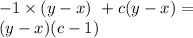 - 1 \times (y- x) \ + c(y - x) = \\ (y - x)(c - 1)