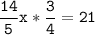 \tt\displaystyle\frac{14}{5}x*\frac{3}{4}=21