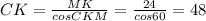 CK=\frac{MK}{cosCKM}=\frac{24}{cos60}=48