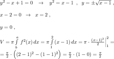 y^2-x+1=0\; \; \; \to \; \; \; y^2=x-1\; \; ,\; \; y=\pm \sqrt{x-1}\; ,\\\\x-2=0\; \; \to \; \; x=2\; ,\\\\y=0\; ,\\\\V=\pi \int\limits^a_b\, f^2(x)\, dx =\pi \int\limits^2_1\, (x-1)\, dx=\pi \cdot \frac{(x-1)^2}{2}\Big |_1^2=\\\\=\frac{\pi }{2}\cdot \Big ((2-1)^2-(1-1)^2\Big )=\frac{\pi }{2}\cdot (1-0)=\frac{\pi}{2}