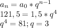 a_{n} =a_0*q^{n-1}\\121,5=1,5*q^4\\q^4=81; q=3