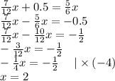 \frac{7}{12} x + 0.5 = \frac{5}{6}x \\ \frac{7}{12} x - \frac{5}{6}x = -0.5 \\ \frac{7}{12} x - \frac{10}{12} x = -\frac{1}{2} \\ - \frac{3}{12}x = -\frac{1}{2} \\ - \frac{1}{4}x = -\frac{1}{2} \: \: \: \: \: \: | \times ( - 4) \\ x = 2