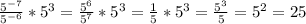 \frac{5^{-7}}{5^{-6}} *5^{3}=\frac{5^{6}}{5^{7}} *5^{3}=\frac{1}{5} *5^{3}=\frac{5^{3}}{5} =5^{2}=25