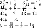 3\frac{2}{3}y+\frac{1}{6} -3\frac{7}{12} =1\frac{1}{6}\\\frac{11}{3}y +\frac{1}{6} -\frac{43}{12} =\frac{7}{6}\\44y+2-43=14\\44y=55\\y=\frac{55}{44}=\frac{5}{4} =1\frac{1}{4}