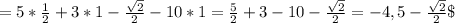 =5*\frac{1}{2} +3*1-\frac{\sqrt{2} }{2}-10*1=\frac{5}{2} +3-10-\frac{\sqrt{2} }{2} =-4,5-\frac{\sqrt{2} }{2} \