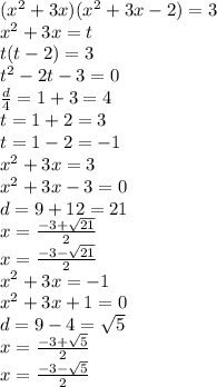 ( {x}^{2} + 3x)( {x}^{2} + 3x - 2 ) = 3 \\ {x}^{2} + 3x = t \\ t(t - 2) = 3 \\ {t}^{2} - 2t - 3 = 0 \\ \frac{d}{4} = 1 + 3 = 4 \\ t = 1 + 2 = 3 \\ t = 1 - 2 = - 1 \\ {x}^{2} + 3x = 3 \\ {x}^{2} + 3x - 3 = 0 \\ d = 9 + 12 = 21 \\ x = \frac{ - 3 + \sqrt{21} }{2} \\ x = \frac{ - 3 - \sqrt{21} }{2 } \\ {x }^{2} + 3x = - 1 \\ {x}^{2} + 3x + 1 = 0 \\ d = 9 - 4 = \sqrt{5} \\ x = \frac{ - 3 + \sqrt{5} }{2} \\ x = \frac{ - 3 - \sqrt{5} }{2}