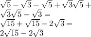 \sqrt{5} - \sqrt{3} - \sqrt{5} + \sqrt{3} \sqrt{5} + \\ \sqrt{3 } \sqrt{5} - \sqrt{3} = \\ \sqrt{15} + \sqrt{15} - 2 \sqrt{3} = \\ 2 \sqrt{15} - 2 \sqrt{3}