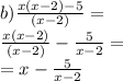 b) \frac{x(x - 2) - 5}{(x - 2)} = \\ \frac{x(x - 2)}{(x - 2)} - \frac{5}{x - 2} = \\ = x - \frac{5}{x - 2}