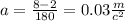 a = \frac{8 - 2}{180} = 0.03 \frac{m}{c ^{2} }