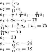 a_1=\frac{3}{4}a_2\\a_2=\frac{8}{11}a_3\\a_1=\frac{3}{4}*\frac{8}{11}a_3=\frac{6}{11}a_3\\a_1+a_2+a_3=75\\\frac{6}{11}a_3+\frac{8}{11}a_3+a_3=75\\\frac{25}{11}a_3=75\\a_3=33\\a_2=\frac{8}{11}a_3=24\\a_1=\frac{6}{11}a_3=18