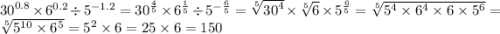 {30}^{0.8} \times {6}^{0.2} \div {5}^{ - 1.2} = {30}^{ \frac{4}{5} } \times {6}^{ \frac{1}{5} } \div {5}^{ - \frac{6}{5} } = \sqrt[5]{ {30}^{4} } \times \sqrt[5]{6} \times {5}^{ \frac{6}{5} } = \sqrt[5]{ {5}^{4} \times {6}^{4} \times 6 \times {5}^{6} } = \sqrt[5]{ {5}^{10} \times {6}^{5} } = {5}^{2} \times 6 = 25 \times 6 = 150