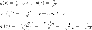 g(x)=\frac{2}{x}\cdot \sqrt{x}\; \; ,\; \; g(x)=\frac{2}{\sqrt{x}}\\\\\star \; \; (\frac{c}{u})'=- \frac{c\cdot u'}{u^2}\; \; ,\; \; c=const\; \; \star \\\\g'(x)=-\frac{2\cdot (\sqrt{x})'}{(\sqrt{x})^2}=-\frac{2\cdot \frac{1}{2\sqrt{x}}}{x}=-\frac{1}{\sqrt{x}\cdot x}=-\frac{1}{\sqrt{x^3}}