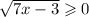 \sqrt{7x - 3} \geqslant 0