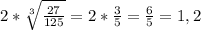 2*\sqrt[3]{\frac{27}{125} } =2*\frac{3}{5} =\frac{6}{5}=1,2